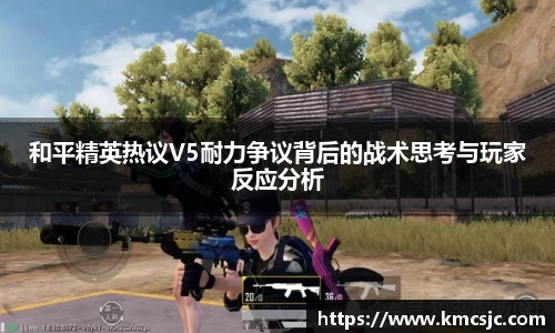 和平精英热议V5耐力争议背后的战术思考与玩家反应分析
