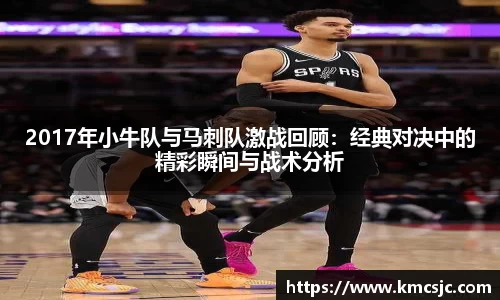 2017年小牛队与马刺队激战回顾：经典对决中的精彩瞬间与战术分析
