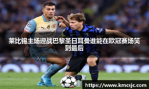 莱比锡主场迎战巴黎圣日耳曼谁能在欧冠赛场笑到最后